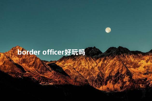 border officer好玩吗 offworldtradingcompany好玩吗